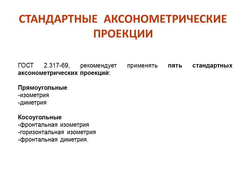 СТАНДАРТНЫЕ  АКСОНОМЕТРИЧЕСКИЕ  ПРОЕКЦИИ  ГОСТ 2.317-69, рекомендует применять пять стандартных аксонометрических проекций: